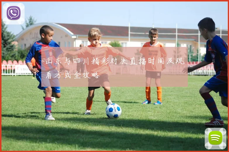 山东与四川精彩对决直播时间及观看方式全攻略