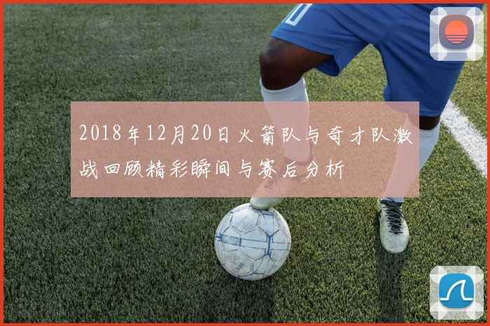 2018年12月20日火箭队与奇才队激战回顾精彩瞬间与赛后分析