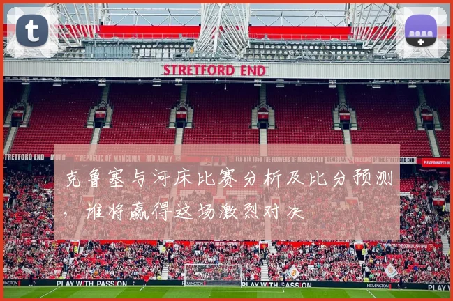克鲁塞与河床比赛分析及比分预测，谁将赢得这场激烈对决