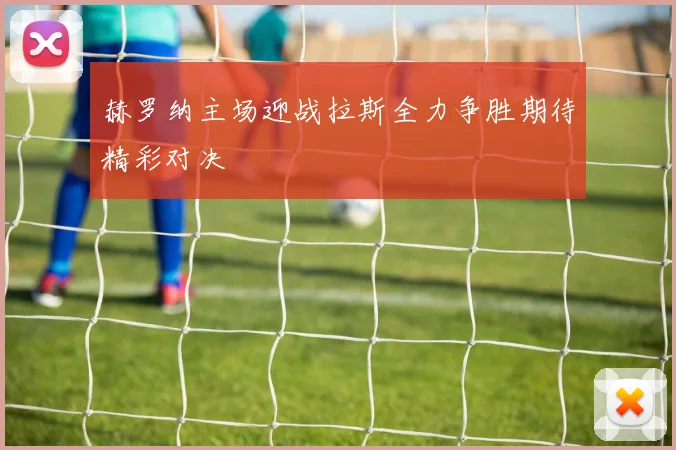 赫罗纳主场迎战拉斯全力争胜期待精彩对决