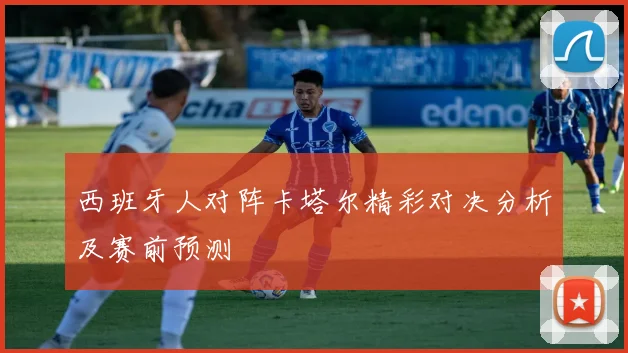 西班牙人对阵卡塔尔精彩对决分析及赛前预测